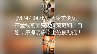 [MP4/ 347M] 冰冷美少女、在金钱前面变成淫荡荡妇、自慰，摩擦阴户，上位使劲摇！