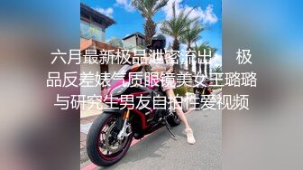 六月最新极品泄密流出❤️极品反差婊气质眼镜美女王璐璐与研究生男友自拍性爱视频