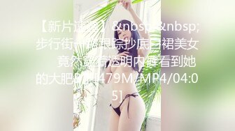 【新片速遞】&nbsp;&nbsp;步行街一路跟踪抄底白裙美女❤️竟然穿着透明内裤看到她的大肥B了[479M/MP4/04:05]