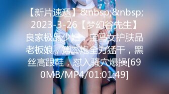 【新片速遞】&nbsp;&nbsp; 2023-3-26【梦幻谷先生】良家极品少妇，宝马女护肤品老板娘，第二炮全力猛干，黑丝高跟鞋，怼入骚穴爆操[690MB/MP4/01:01:49]