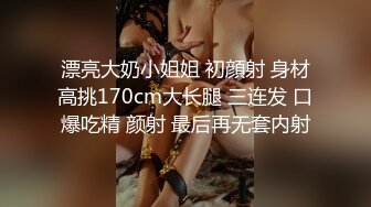 漂亮大奶小姐姐 初顔射 身材高挑170cm大长腿 三连发 口爆吃精 颜射 最后再无套内射