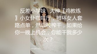 ✿反差小学妹✿大神〖鸡教练〗小女仆咖啡厅，被坏女人套路点单，然后被榨干，如果给你一晚上机会，你能干我多少次？