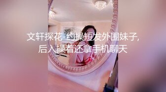 文轩探花-约操短发外围妹子,后入操着还拿手机聊天