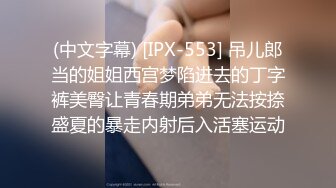 (中文字幕) [IPX-553] 吊儿郎当的姐姐西宫梦陷进去的丁字裤美臀让青春期弟弟无法按捺盛夏的暴走内射后入活塞运动