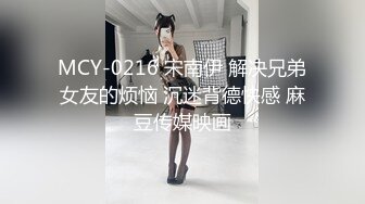 MCY-0216 宋南伊 解决兄弟女友的烦恼 沉迷背德快感 麻豆传媒映画