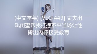 (中文字幕) [VEC-449] 丈夫出轨闺蜜帮我打抱不平当场让他掏出肉棒接受教育