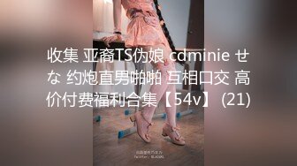 收集 亚裔TS伪娘 cdminie せな 约炮直男啪啪 互相口交 高价付费福利合集【54v】 (21)