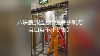 八块腹肌猛男和伪娘,拼刺刀互口互干【下集】