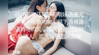 [MP4]双马尾萝莉萌妹逼逼无毛第一视角啪啪，脱下内裤露逼特写口交，插入进进出出呻吟诱人，后入深插圆润美臀