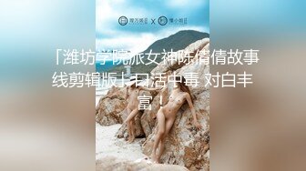 「潍坊学院派女神陈倩倩故事线剪辑版」口活中毒 对白丰富！