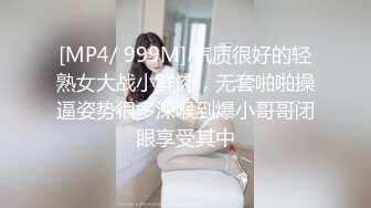 [MP4/ 999M] 气质很好的轻熟女大战小鲜肉，无套啪啪操逼姿势很多深喉到爆小哥哥闭眼享受其中