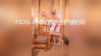 FSOG-098淫荡护士护理时间-91兔兔