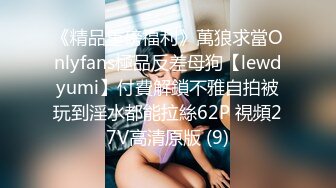 《精品重磅福利》萬狼求當Onlyfans極品反差母狗【lewdyumi】付費解鎖不雅自拍被玩到淫水都能拉絲62P 視頻27V高清原版 (9)