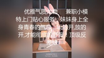 ❤️优雅气质尤物❤️兼职小模特上门贴心服务，妹妹身上全身青春的气息，玩的开,放的开,才能彻底的舒服！顶级反差婊