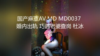 国产麻豆AV MD MD0037 婚内出轨 巧遇老婆查岗 杜冰若