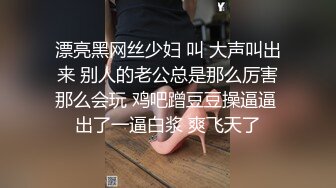 漂亮黑网丝少妇 叫 大声叫出来 别人的老公总是那么厉害那么会玩 鸡吧蹭豆豆操逼逼 出了一逼白浆 爽飞天了