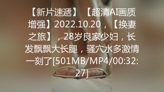 【新片速遞】 【超清AI画质增强】2022.10.20，【换妻之旅】，28岁良家少妇，长发飘飘大长腿，骚穴水多激情一刻了[501MB/MP4/00:32:27]