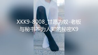 XKK9-8008_甘愿为奴-老板与秘书不为人知的秘密K9