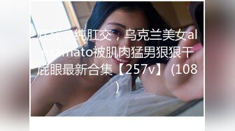 肛交，纯肛交，乌克兰美女alexamato被肌肉猛男狠狠干屁眼最新合集【257v】 (108)