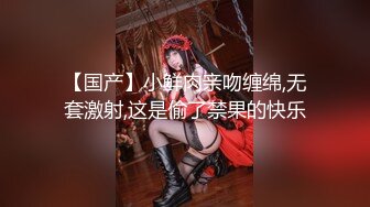 【国产】小鲜肉亲吻缠绵,无套激射,这是偷了禁果的快乐