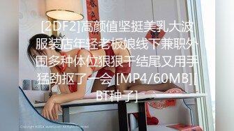 [2DF2]高颜值坚挺美乳大波服装店年轻老板娘线下兼职外围多种体位狠狠干结尾又用手猛劲抠了一会 [MP4/60MB][BT种子]