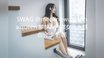 SWAG @monlingwu @gina.queen 梦梦&吉娜女医生联合会诊 吉娜