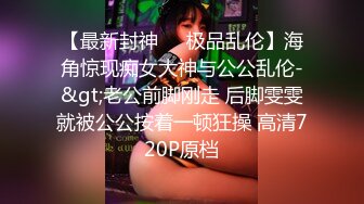 【最新封神❤️极品乱伦】海角惊现痴女大神与公公乱伦-&gt;老公前脚刚走 后脚雯雯就被公公按着一顿狂操 高清720P原档