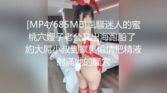 [MP4/685MB]風騷迷人的蜜桃穴嫂子老公又出海跑船了 約大屌小叔到家裏偷情把精液射滿她的騷穴