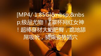 [MP4/ 1.85G]&nbsp;&nbsp;极品尤物！F罩杯网红女神！超棒身材大奶肥臀，跪地舔屌吸吮，骑乘姿势插穴