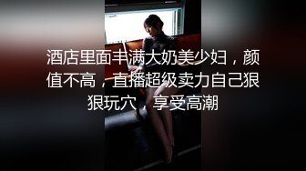 酒店里面丰满大奶美少妇，颜值不高，直播超级卖力自己狠狠玩穴，享受高潮