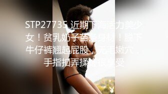 STP27735 近期下海活力美少女！贫乳奶子苗条身材！脱下牛仔裤翘起屁股，无毛嫩穴，手指扣弄揉搓很享受