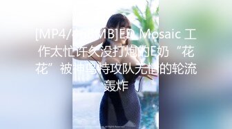 [MP4/468MB]ED Mosaic 工作太忙许久没打炮的E奶“花花”被神鸟特攻队无情的轮流轰炸