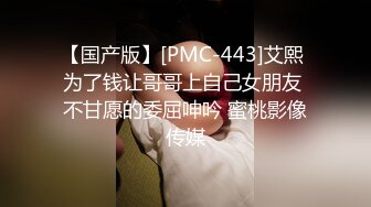 【国产版】[PMC-443]艾熙 为了钱让哥哥上自己女朋友 不甘愿的委屈呻吟 蜜桃影像传媒