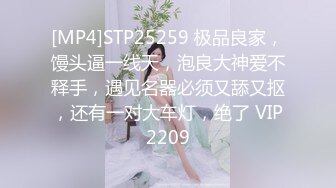 [MP4]STP25259 极品良家，馒头逼一线天，泡良大神爱不释手，遇见名器必须又舔又抠，还有一对大车灯，绝了 VIP2209