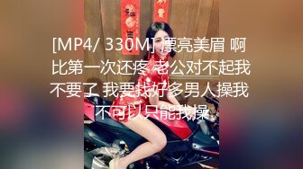 [MP4/ 330M] 漂亮美眉 啊 比第一次还疼 老公对不起我不要了 我要找好多男人操我 不可以只能我操