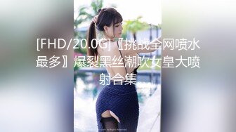 [FHD/20.0G]〖挑战全网喷水最多〗爆裂黑丝潮吹女皇大喷射合集