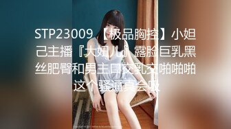 STP23009 【极品胸控】小妲己主播『大妞儿』露脸巨乳黑丝肥臀和男主口交乳交啪啪啪 这个骚逼真会吸