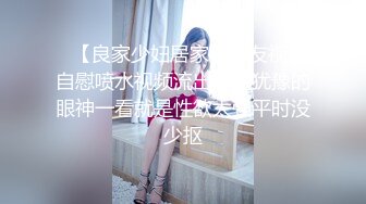 ✨【良家少妇居家和炮友视频自慰喷水视频流出】这犹豫的眼神一看就是性欲太强平时没少抠