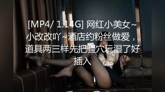 [MP4/ 1.14G] 网红小美女~小改改吖~酒店约粉丝做爱，道具两三样先把骚穴玩湿了好插入