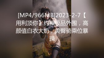 [MP4/966MB]2023-2-7【用利顶你】约操极品外围，高颜值白衣大奶，美臀骑乘位暴操