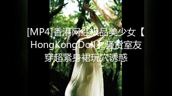 [MP4]香港网红极品美少女【HongKongDoll】骚货室友穿超紧身裙玩穴诱惑