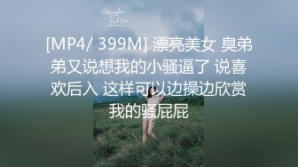 [MP4/ 399M] 漂亮美女 臭弟弟又说想我的小骚逼了 说喜欢后入 这样可以边操边欣赏我的骚屁屁