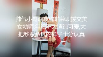 帅气小哥深夜约啪兼职援交美女幼师,年纪不大清纯可爱,大把钞票数钱的样子十分认真