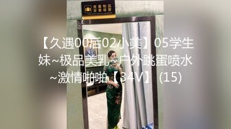 【久遇00后02小美】05学生妹~极品美乳~户外跳蛋喷水~激情啪啪【34V】 (15)