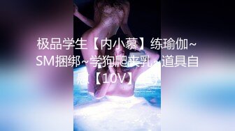 极品学生【内小慕】练瑜伽~SM捆绑~学狗爬夹乳~道具自慰【10V】 (1)