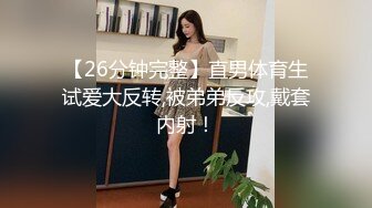 【26分钟完整】直男体育生试爱大反转,被弟弟反攻,戴套内射！