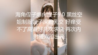 海角侄子爆肏嫂子9.0 黑丝空姐制服嫂子深喉乳交 好痒受不了高潮好几次求饶 再次内射骚穴扣出来