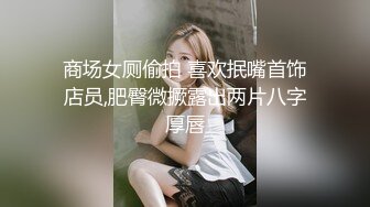 商场女厕偷拍 喜欢抿嘴首饰店员,肥臀微撅露出两片八字厚唇