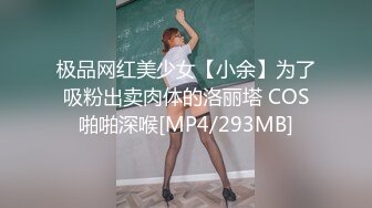 极品网红美少女【小余】为了吸粉出卖肉体的洛丽塔 COS啪啪深喉[MP4/293MB]