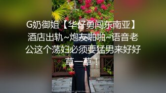 G奶御姐【华仔勇闯东南亚】酒店出轨~炮友啪啪~语音老公这个荡妇必须要猛男来好好草一草！